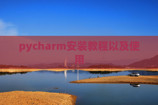 pycharm安装教程以及使用 pycharm安装教程以及使用